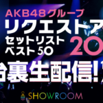「AKB48グループ リクエストアワー セットリストベスト50 2020」SHOWROOM裏生配信が今年も決定！1位は一体どの曲に…？