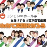 ヨシモト∞ホール所属メンバーがご自宅に笑いを届けてくれる！＃吉本自宅劇場「みんなで笑顔になろう！」』