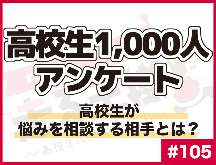 #105 高校生が悩みを相談する相手とは？ 高校生の“悩み”に関する意識調査