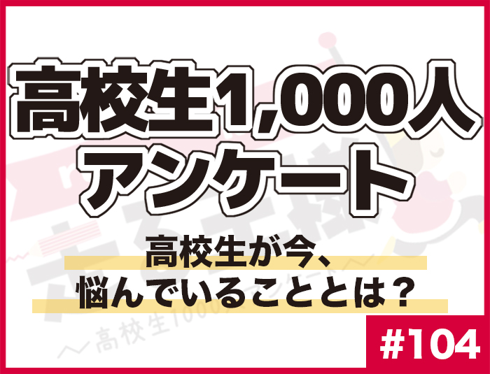 #104 高校生が今悩んでいることとは？ 高校生の“悩み”に関する意識調査