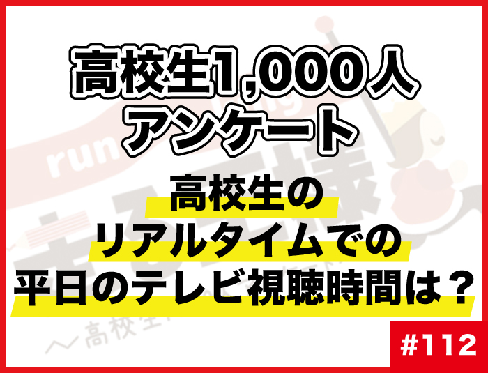 #112 高校生のリアルタイムでの平日のテレビ視聴時間は？ 高校生の“テレビ”に関する意識調査