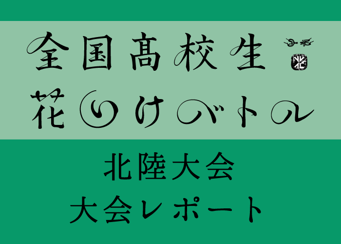 全国高校生花いけバトル、北陸大会を制したのは、石川県立野々市明倫高等学校「ノンきー」！