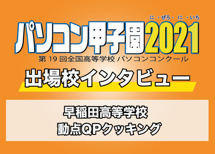 【パソコン甲子園2021出場校インタビュー】早稲田高等学校 「動点QPクッキング」