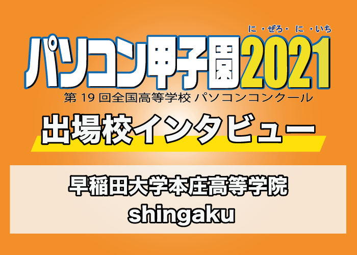 【パソコン甲子園2021出場校インタビュー】早稲田大学本庄高等学院「shingaku」