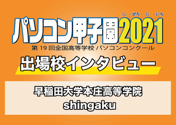 【パソコン甲子園2021出場校インタビュー】早稲田大学本庄高等学院「shingaku」