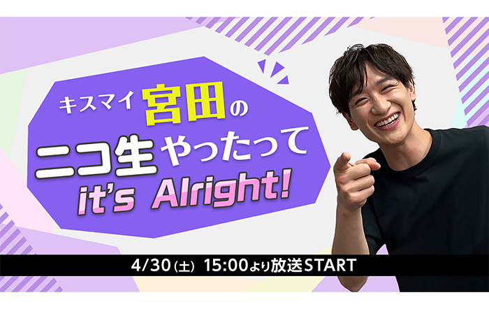 Kis-My-Ft2宮田俊哉のニコ生冠番組『キスマイ宮田のニコ生やったってit’s Alright!』配信決定！【ニコニコ超会議ネット開催企画】