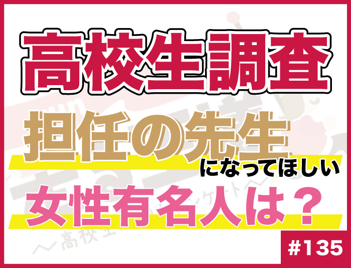 【高校生調査】#135 高校生が担任の先生になってほしいと思う女性有名人は？