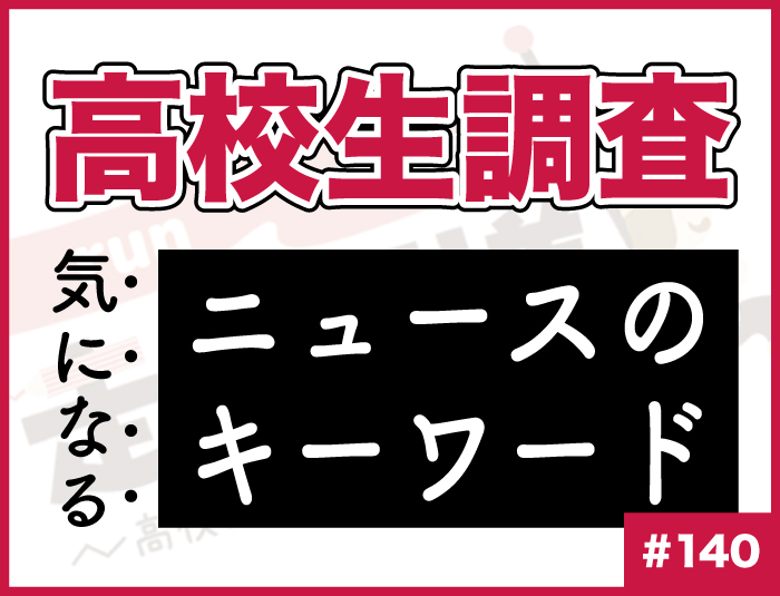 【高校生調査】#140 高校生が気になるニュースのキーワードは？