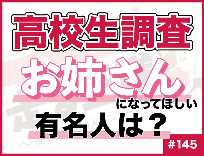 【高校生調査】#145 高校生がお姉さんになってほしいと思う有名人は？