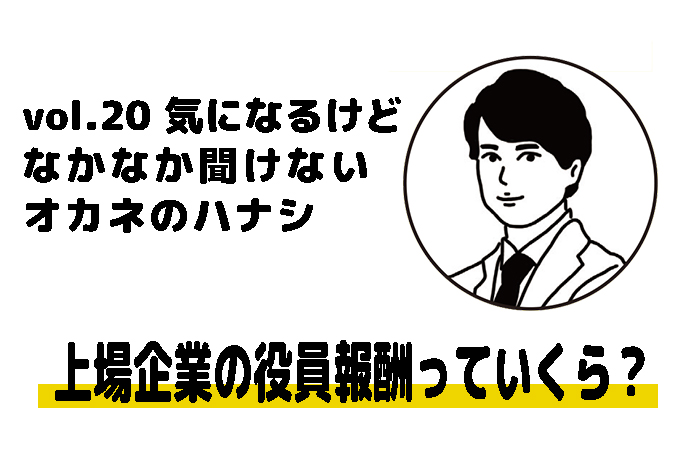 【税理士 水村耕史によるオカネのハナシ】vol.20 上場企業の役員報酬っていくら？