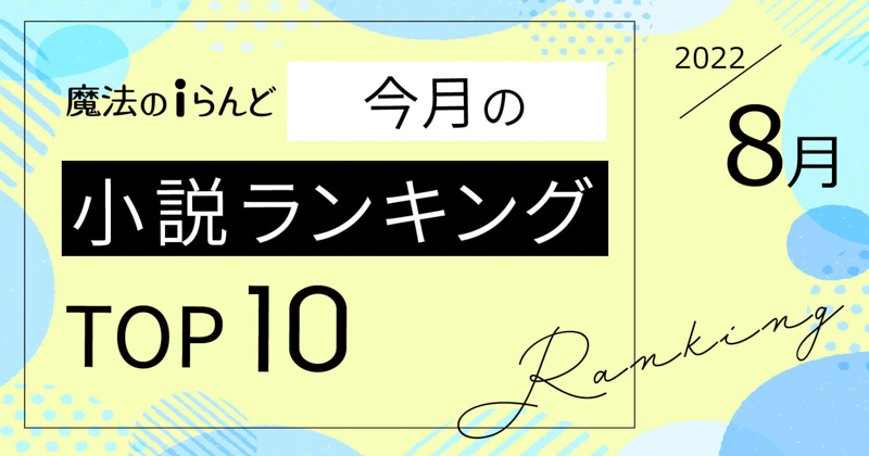 魔法のiらんど「今月の小説ランキングTOP10」を発表！ 1位は不器用な2人のじれじれラブ！のあの小説（2022年8月）