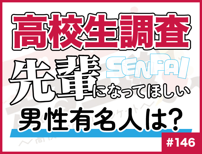 【高校生調査】#146 高校生が先輩になってほしいと思う男性有名人は？