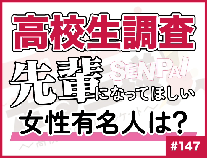 【高校生調査】#147 高校生が先輩になってほしいと思う女性有名人は？