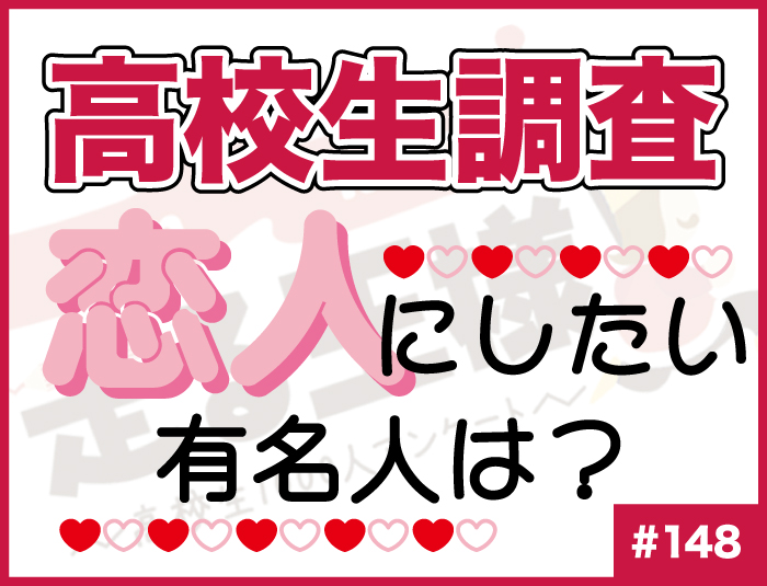 【高校生調査】#148 高校生が恋人にしたいと思う有名人は？