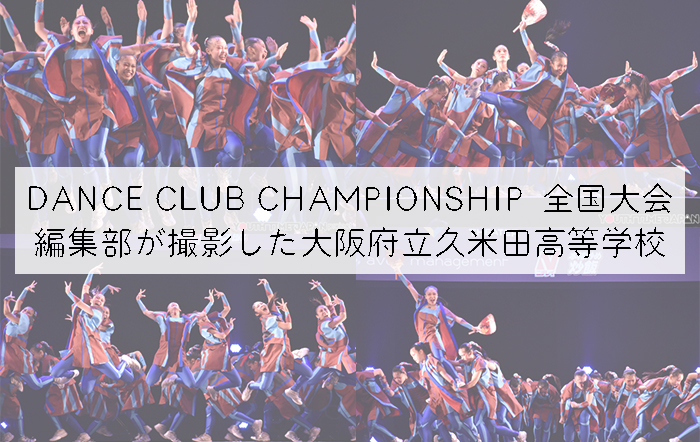 【第10回DANCE CLUB CHAMPIONSHIP】編集部が撮影した大阪府立久米田高等学校