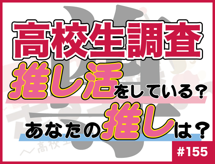 【高校生調査】#155 高校生の“推し活”の実施有無、“推し”の名前