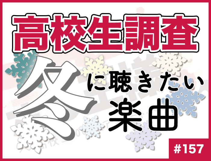 【高校生調査】#157 高校生が冬に聴きたい楽曲