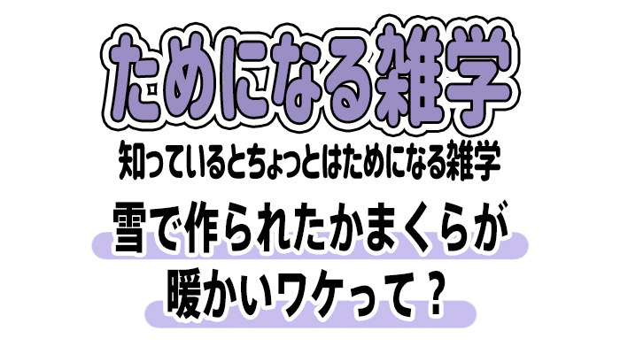 【雑学】雪で作られたかまくらが暖かいワケとは？