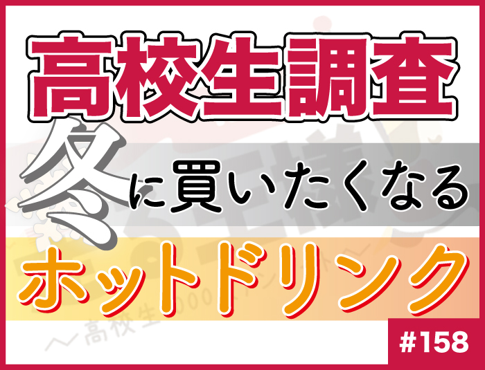 【高校生調査】#158 高校生が冬に買いたくなるホットドリンク