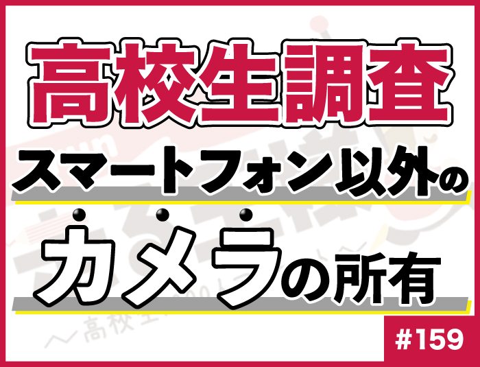 【高校生調査】#159 高校生のスマートフォン以外のカメラの所有
