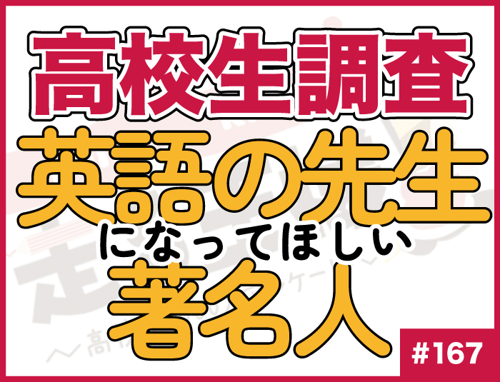 【高校生調査】#167 高校生が英語の先生になってほしい著名人