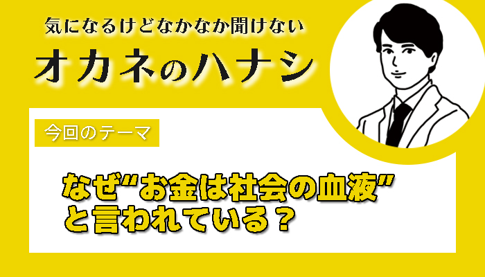 【税理士 水村耕史によるオカネのハナシ】vol.28 なぜ“お金は社会の血液”と言われている？