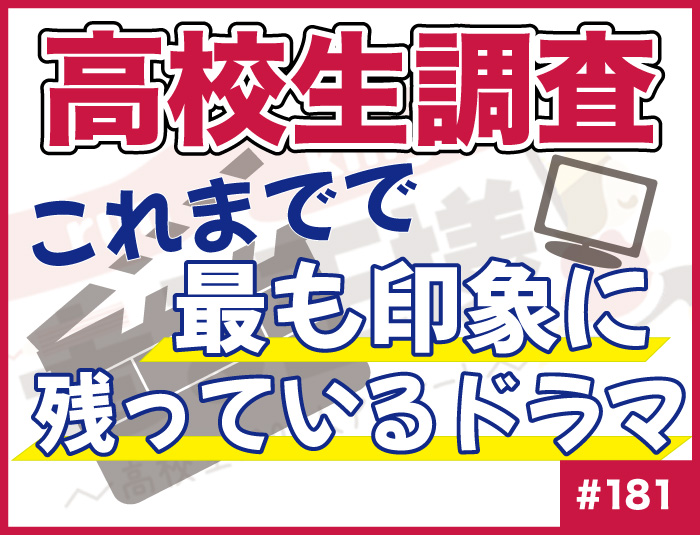 【高校生調査】＃181 これまでで最も印象に残っているドラマは？