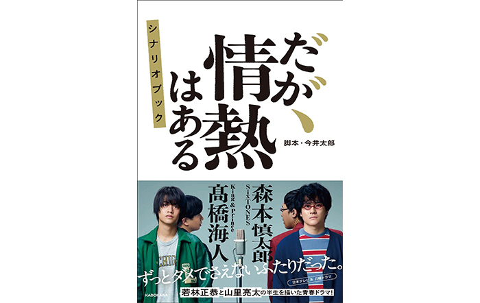髙橋海人(King & Prince)と森本慎太郎(SixTONES)主演の話題のドラマ『だが、情熱はある』がシナリオブックに！　未公開シーンを含む全12話を収録した368ページ！