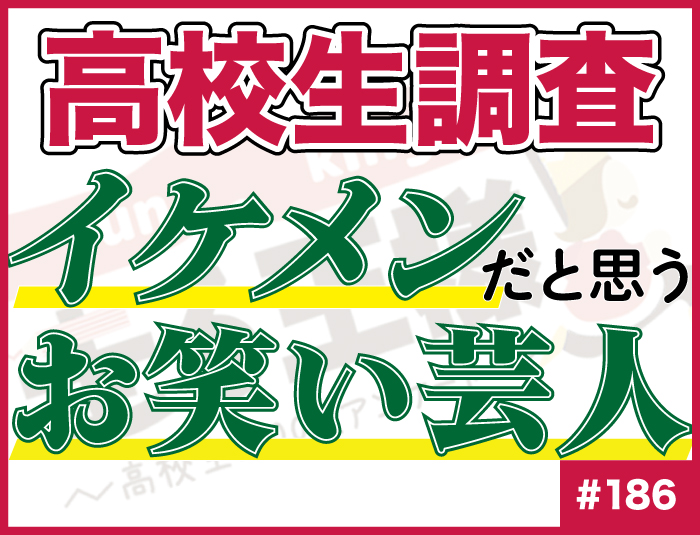 【高校生調査】#186 高校生がイケメンだと思うお笑い芸人は？