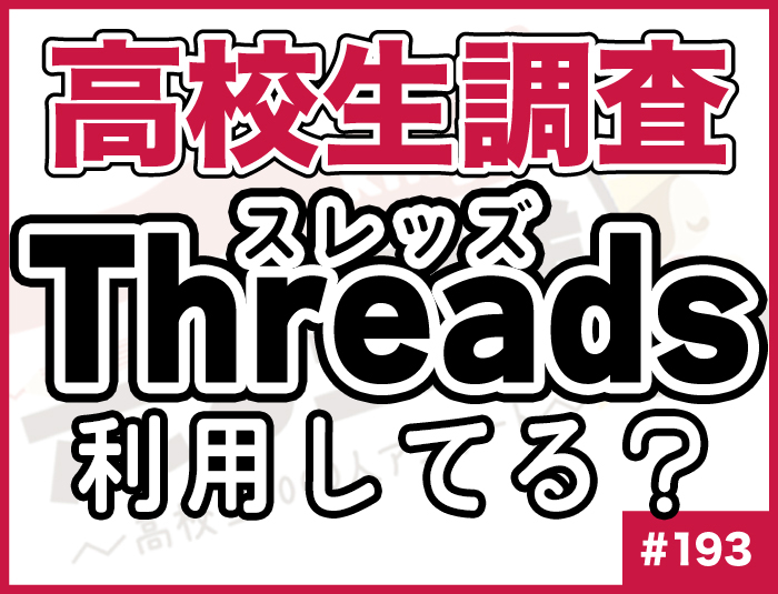 【高校生調査】＃193 話題のSNS、Threads（スレッズ）を高校生は利用している？