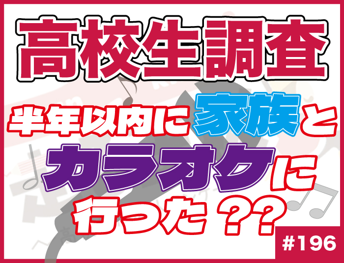 【高校生調査】＃196 高校生は家族とカラオケに行く？