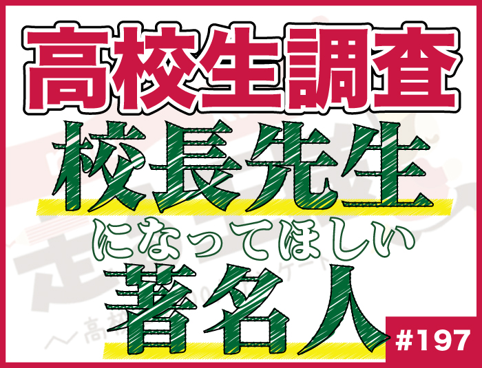 【高校生調査】197 高校生が校長になってほしい著名人は？