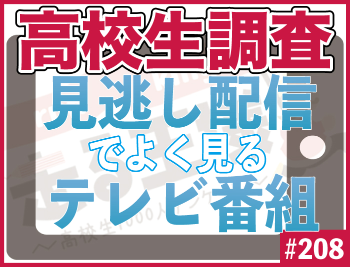 【高校生調査】＃208 高校生がTVerなどの見逃し配信でよく見るテレビ番組は？