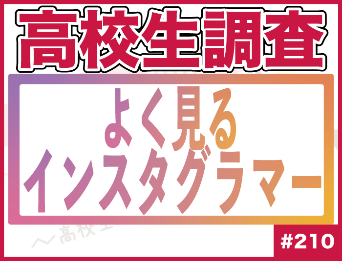 【高校生調査】＃210 高校生がよく見るインスタグラマーは？