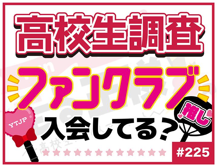 【高校生調査】＃225 アーティストやアイドル、タレントなどのファンクラブに入会している？