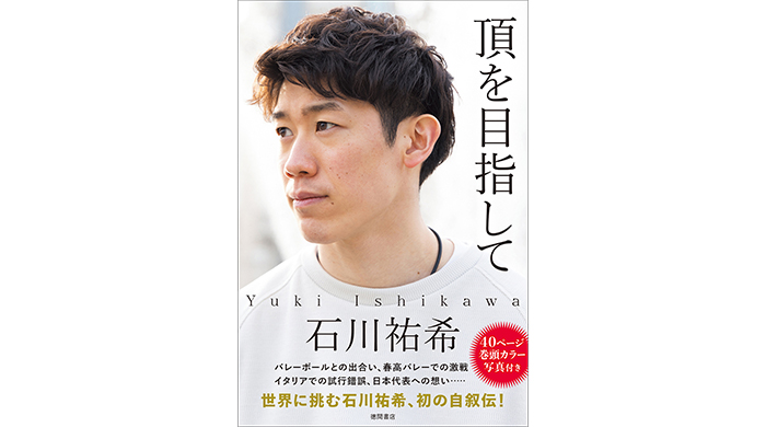 “世界の頂”を目指すプロバレーボールプレーヤー 石川祐希が、初めて自らの過去・現在・未来を綴った自叙伝『頂を目指して』、6月10日（月）発売！