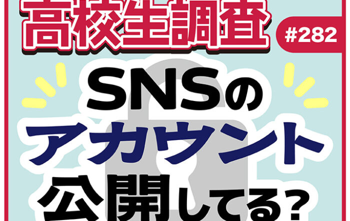 高校生はSNSのアカウントを公開している？【高校生調査 #282】
