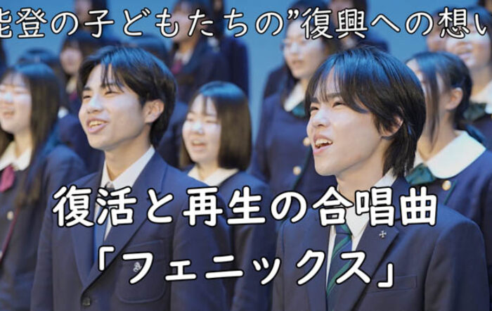 【能登】子どもたちの“復興への想い”から生まれた合唱曲『フェニックス』が完成。5月14日（水）輪島高校にて、全校生徒250名と近隣の小学生が合唱を披露。全国を歌で繋ぐキックオフ開催