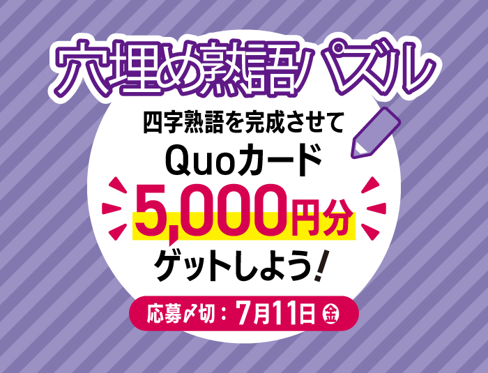 【挑戦者募集！】四字熟語を完成させて「QUOカード5,000円分」をゲットしよう！【2025年6・7月合併号 穴埋め熟語パズル】