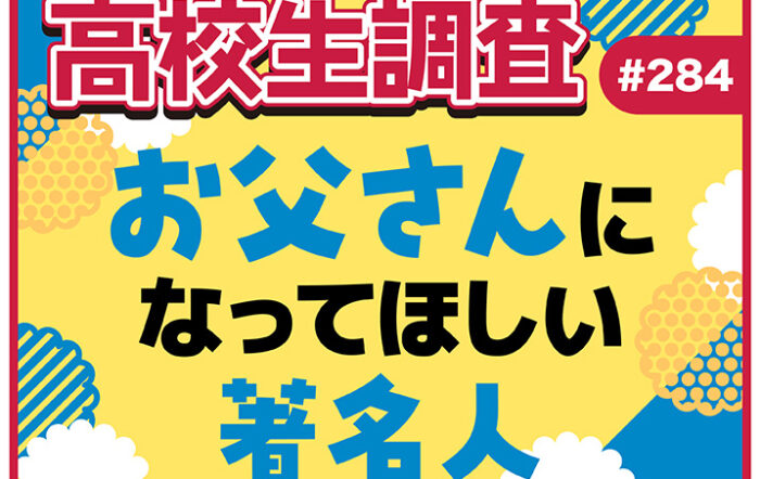 6月15日は父の日！ 高校生がお父さんになってほしい著名人は？【高校生調査 #284】