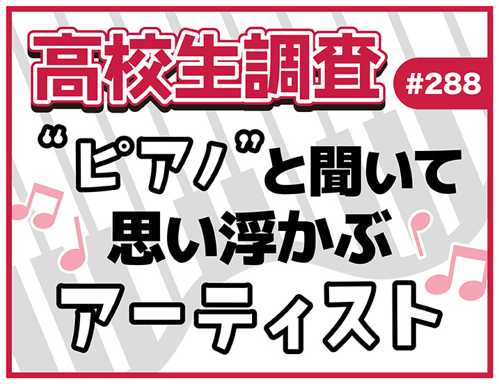 7⽉6⽇は“ピアノの⽇”！ ⾼校⽣が“ピアノ”と聞いて思い浮かぶアーティストは？ 【高校生調査 #288】