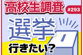 参院選直前！ 高校生の選挙に対する意識とは？【高校生調査 #293】