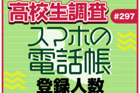 高校生がスマホの電話帳に登録している人数とは？【高校生調査 #297】