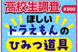 高校生がほしい“ドラえもんのひみつ道具”ランキング【高校生調査 #300】