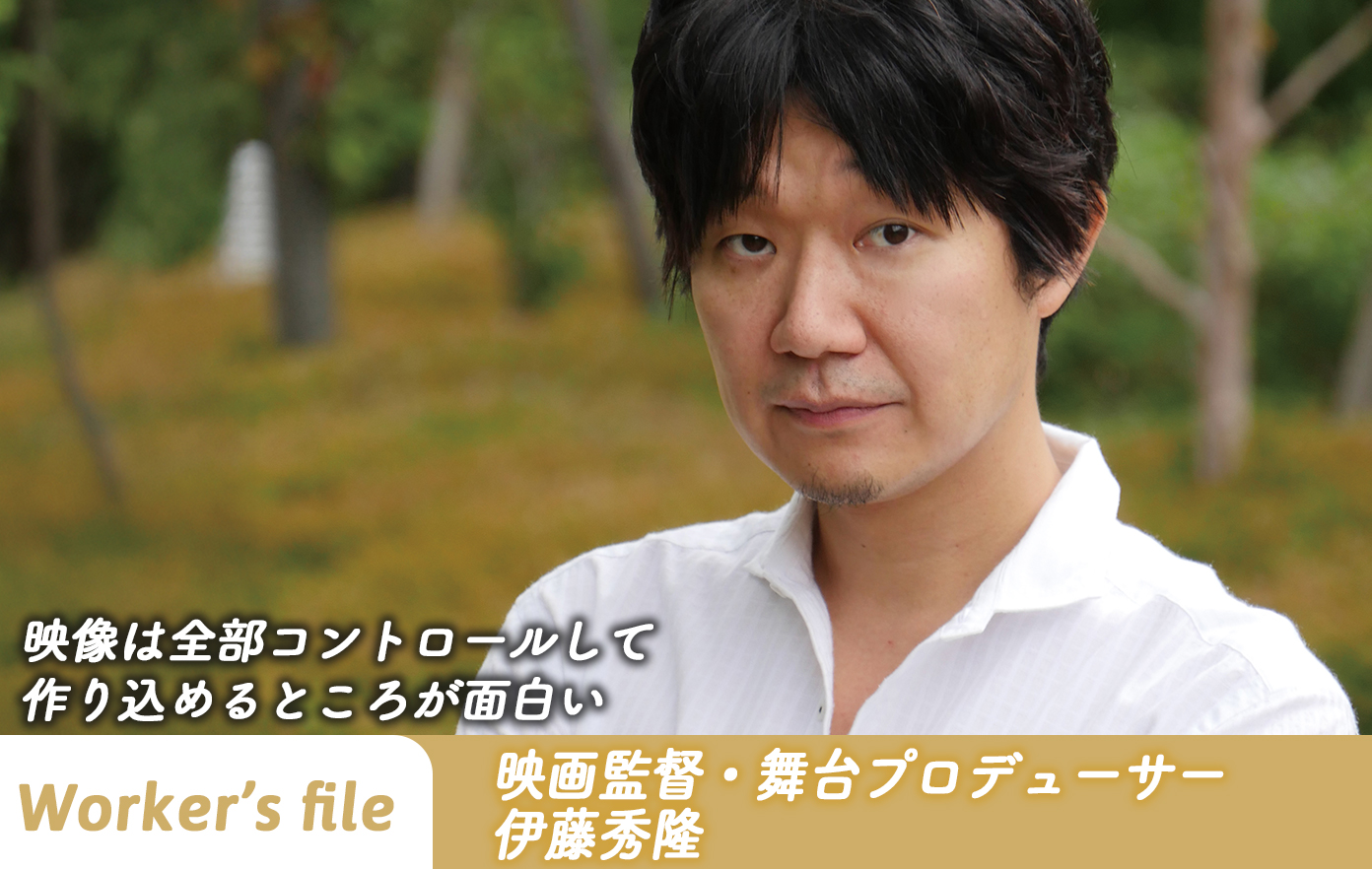 【インタビュー】映画監督・舞台プロデューサー 伊藤秀隆「 映像は全部コントロールして 作り込めるところが面白い」