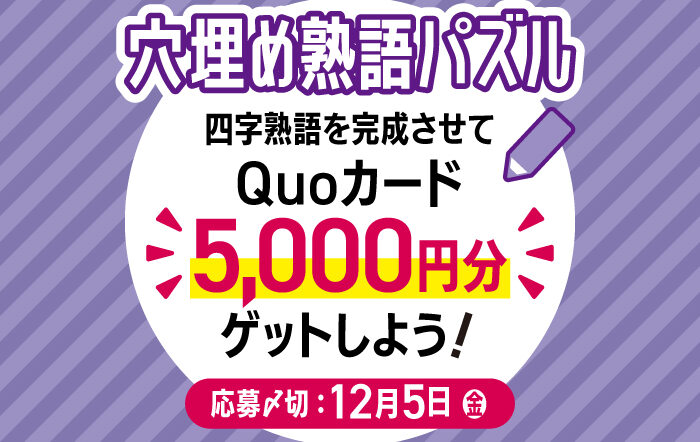 【挑戦者募集！】四字熟語を完成させて「QUOカード5,000円分」をゲットしよう！【2025年11・12月合併号 穴埋め熟語パズル】