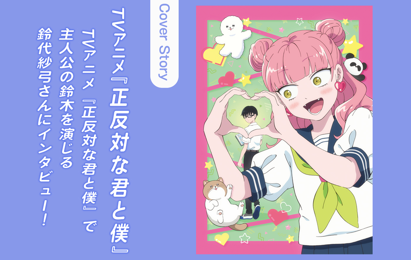 投稿についてもっと詳しく 【インタビュー】TVアニメ『正反対な君と僕』で主人公の鈴木を演じる鈴代紗弓さんにインタビュー！