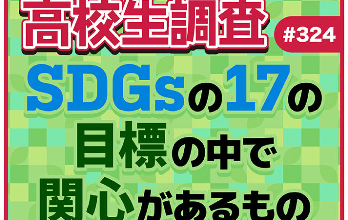 3月17日は“みんなで考えるSDGsの日”！ 17の目標の中で高校生が関心があるものとは？【高校生調査 #324】