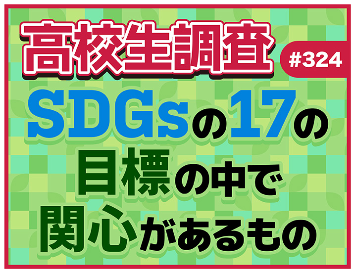 投稿についてもっと詳しく 3月17日は“みんなで考えるSDGsの日”！ 17の目標の中で高校生が関心があるものとは？【高校生調査 #324】