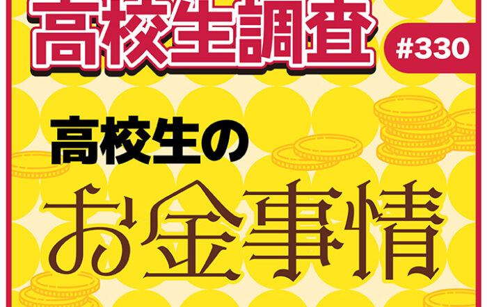 アルバイト代、お小遣い、自由に使えるお金。高校生のお金事情とは？【高校生調査 #330】